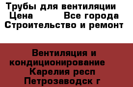 Трубы для вентиляции › Цена ­ 473 - Все города Строительство и ремонт » Вентиляция и кондиционирование   . Карелия респ.,Петрозаводск г.